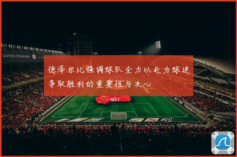 德泽尔比强调球队全力以赴为球迷争取胜利的重要性与决心