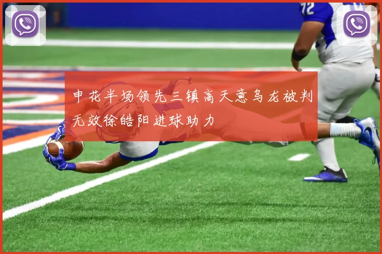 申花半场领先三镇高天意乌龙被判无效徐皓阳进球助力