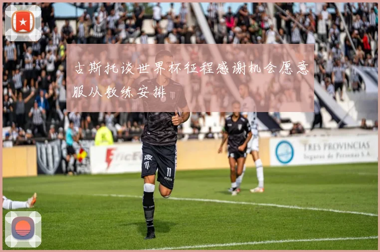 古斯托谈世界杯征程感谢机会愿意服从教练安排