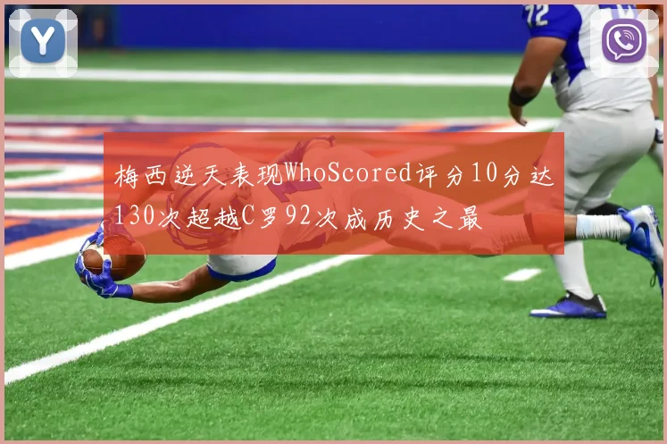 梅西逆天表现WhoScored评分10分达130次超越C罗92次成历史之最