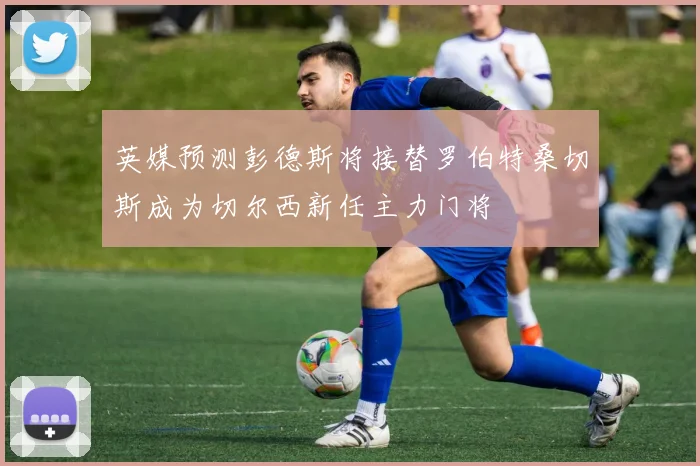 英媒预测彭德斯将接替罗伯特桑切斯成为切尔西新任主力门将