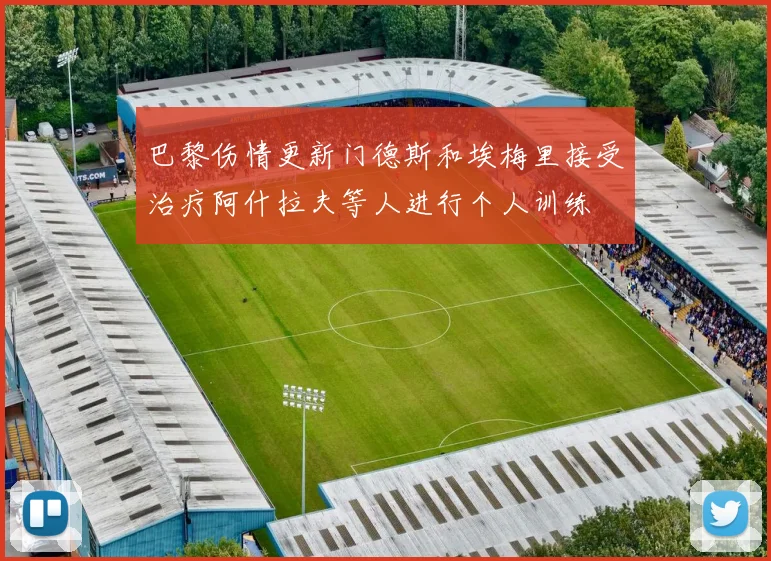 巴黎伤情更新门德斯和埃梅里接受治疗阿什拉夫等人进行个人训练